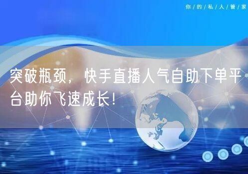 突破瓶颈,快手直播人气自助下单平台助你飞速成长!