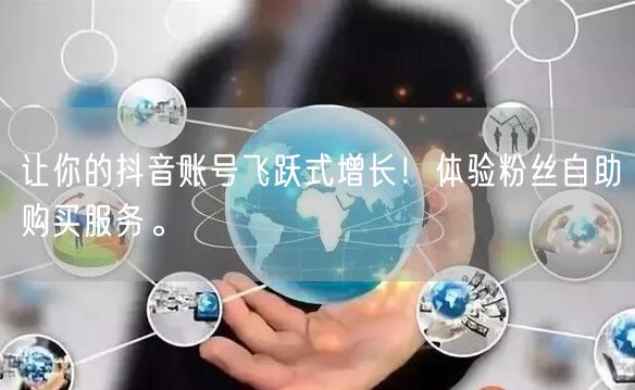 让你的抖音账号飞跃式增长!体验粉丝自助购买服务。