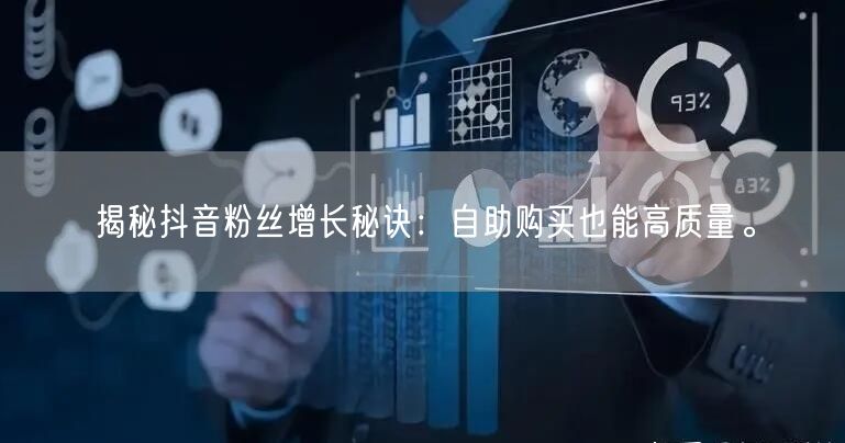 揭秘抖音粉丝增长秘诀:自助购买也能高质量。