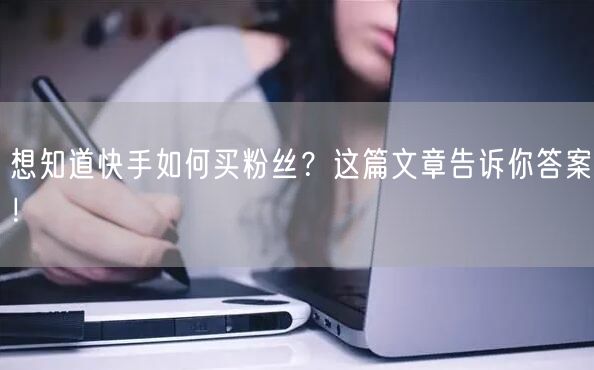 想知道快手如何买粉丝？这篇文章告诉你答案！