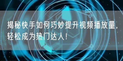揭秘快手如何巧妙提升视频播放量，轻松成为热门达人！