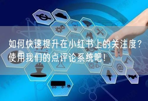 如何快速提升在小红书上的关注度?使用我们的点评论系统吧!