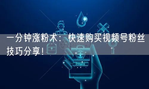 一分钟涨粉术:快速购买视频号粉丝技巧分享!