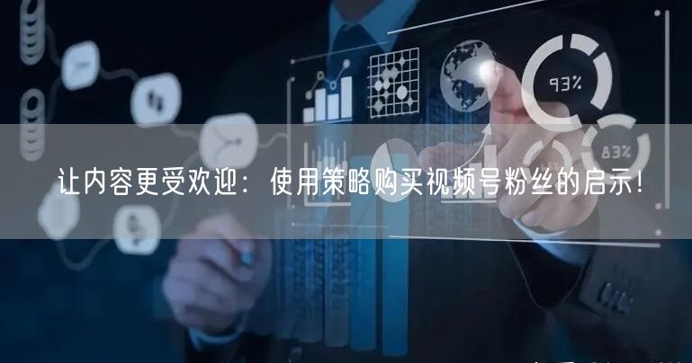 让内容更受欢迎:使用策略购买视频号粉丝的启示!