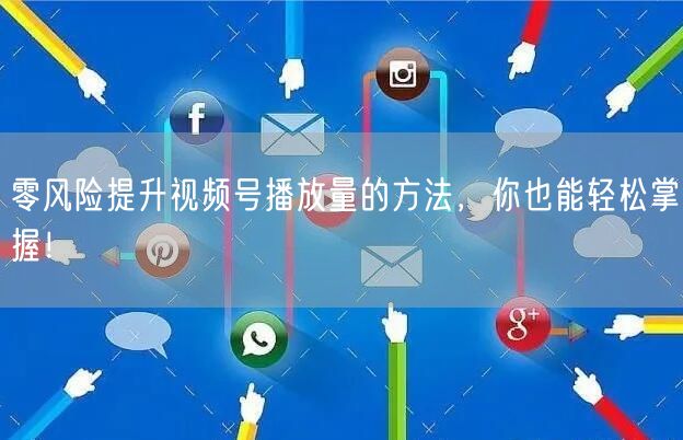 零风险提升视频号播放量的方法,你也能轻松掌握!