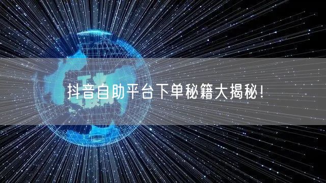 抖音自助平台下单秘籍大揭秘!
