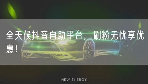 全天候抖音自助平台,刷粉无忧享优惠!