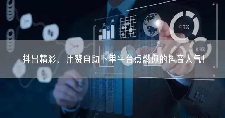 抖出精彩,用赞自助下单平台点燃你的抖音人气!