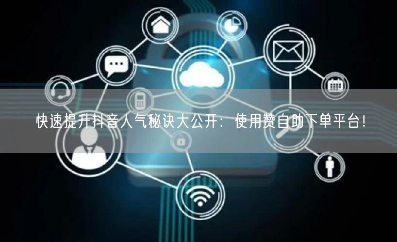 快速提升抖音人气秘诀大公开:使用赞自助下单平台!