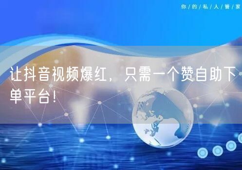 让抖音视频爆红,只需一个赞自助下单平台!