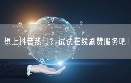 想上抖音热门?试试在线刷赞服务吧!