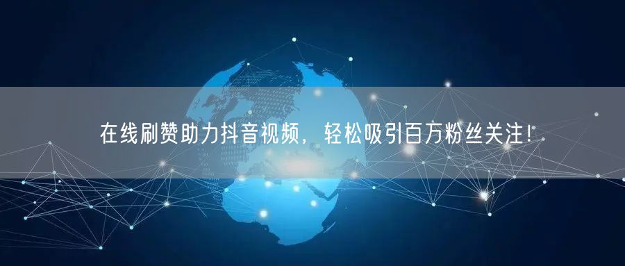 在线刷赞助力抖音视频,轻松吸引百万粉丝关注!