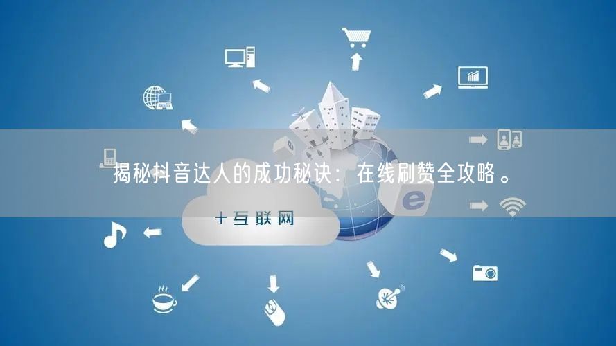 揭秘抖音达人的成功秘诀:在线刷赞全攻略。