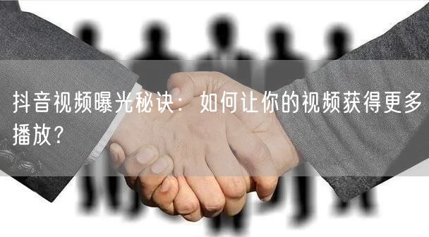 抖音视频曝光秘诀:如何让你的视频获得更多播放?