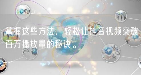 掌握这些方法,轻松让抖音视频突破百万播放量的秘诀。