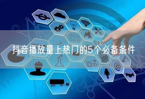 抖音播放量上热门的5个必备条件