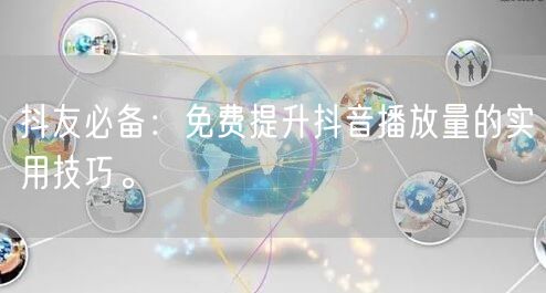 抖友必备：免费提升抖音播放量的实用技巧。
