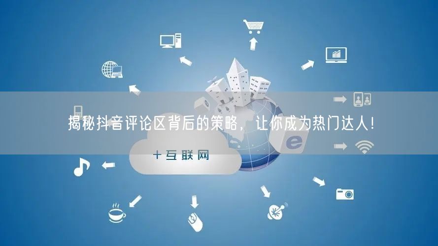 揭秘抖音评论区背后的策略,让你成为热门达人!
