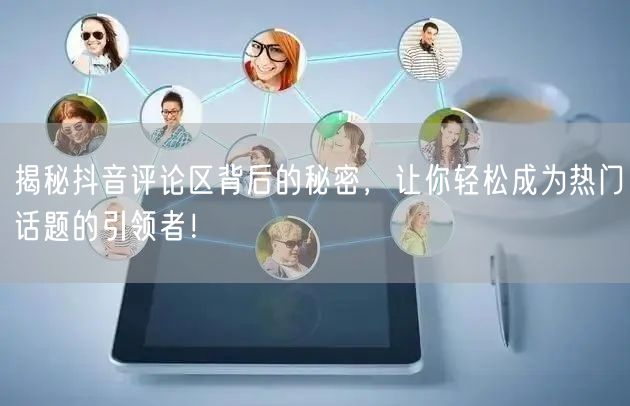 揭秘抖音评论区背后的秘密,让你轻松成为热门话题的引领者!