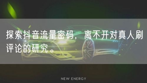 探索抖音流量密码，离不开对真人刷评论的研究。