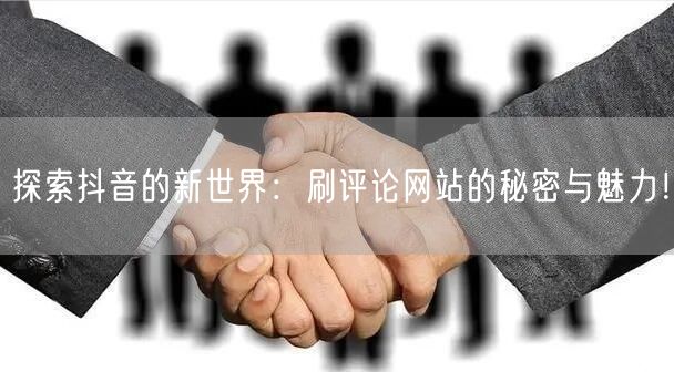探索抖音的新世界:刷评论网站的秘密与魅力!