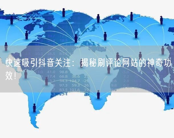 快速吸引抖音关注:揭秘刷评论网站的神奇功效!
