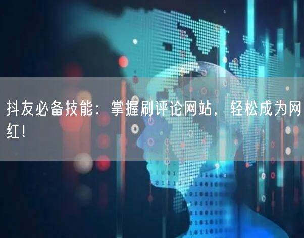 抖友必备技能:掌握刷评论网站,轻松成为网红!