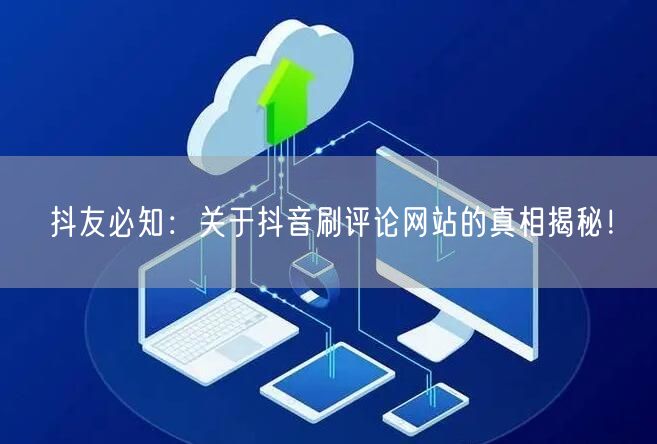 抖友必知:关于抖音刷评论网站的真相揭秘!