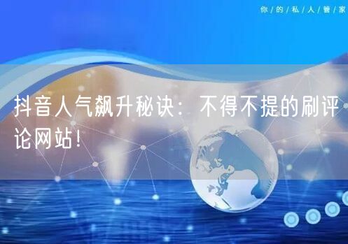抖音人气飙升秘诀:不得不提的刷评论网站!