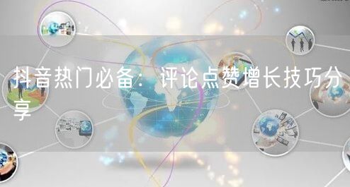 抖音热门必备:评论点赞增长技巧分享