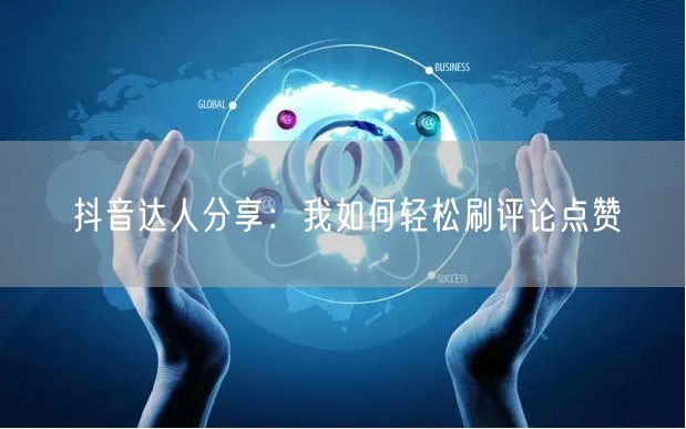 抖音达人分享:我如何轻松刷评论点赞