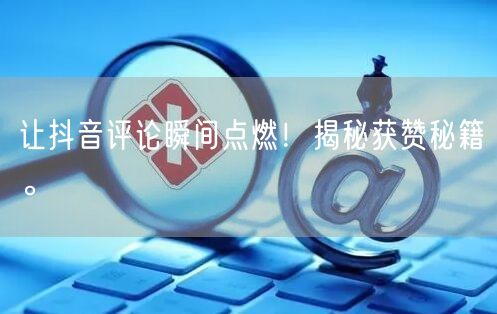 让抖音评论瞬间点燃!揭秘获赞秘籍。
