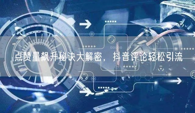 点赞量飙升秘诀大解密,抖音评论轻松引流
