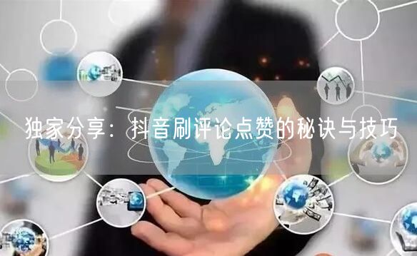 独家分享:抖音刷评论点赞的秘诀与技巧