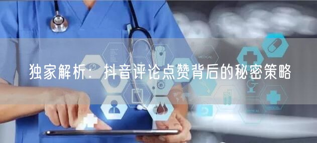 独家解析:抖音评论点赞背后的秘密策略