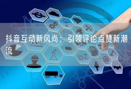 抖音互动新风尚:引领评论点赞新潮流