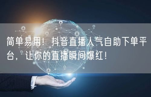 简单易用!抖音直播人气自助下单平台,让你的直播瞬间爆红!
