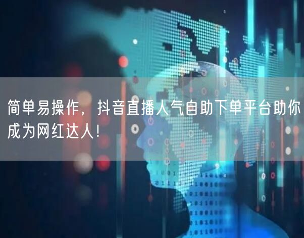 简单易操作,抖音直播人气自助下单平台助你成为网红达人!