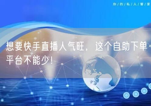 想要快手直播人气旺,这个自助下单平台不能少!