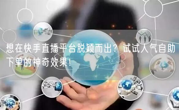 想在快手直播平台脱颖而出?试试人气自助下单的神奇效果!