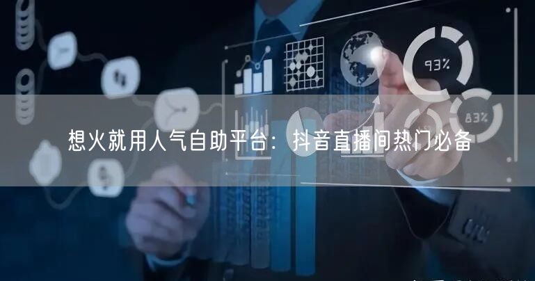 想火就用人气自助平台:抖音直播间热门必备