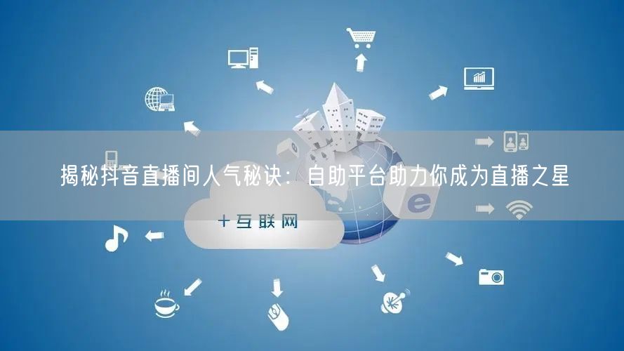 揭秘抖音直播间人气秘诀:自助平台助力你成为直播之星