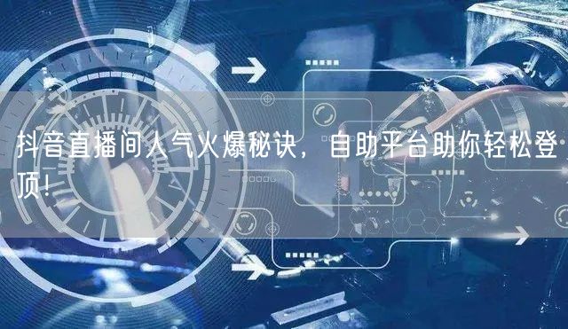 抖音直播间人气火爆秘诀,自助平台助你轻松登顶!