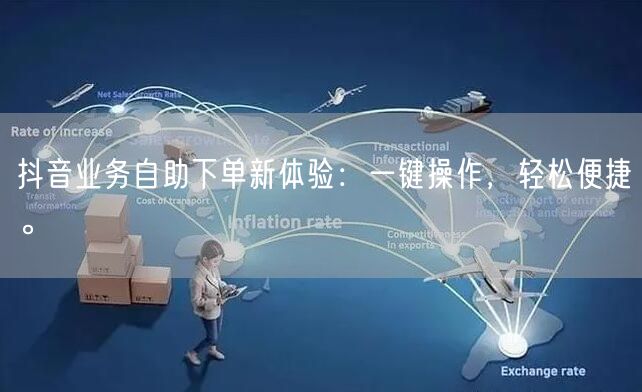 抖音业务自助下单新体验:一键操作,轻松便捷。