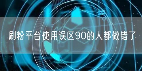 刷粉平台使用误区90的人都做错了
