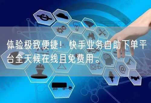 体验极致便捷!快手业务自助下单平台全天候在线且免费用。