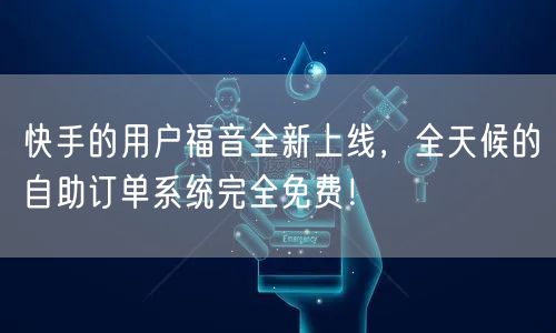 快手的用户福音全新上线,全天候的自助订单系统完全免费!