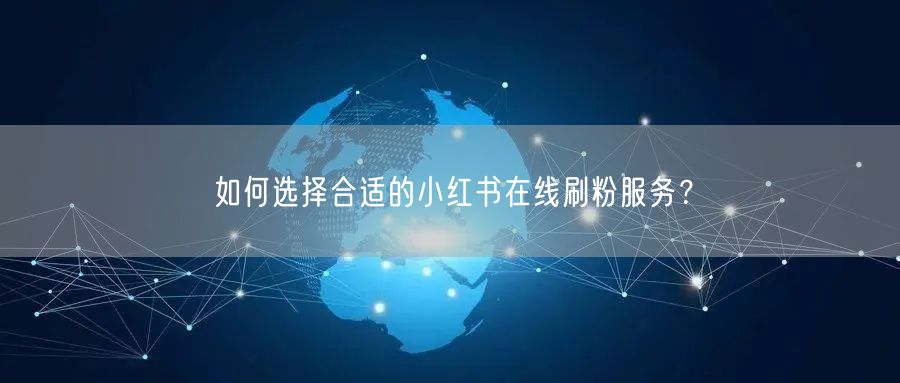 如何选择合适的小红书在线刷粉服务？