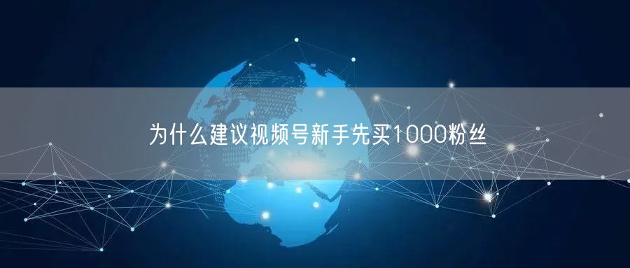 为什么建议视频号新手先买1000粉丝