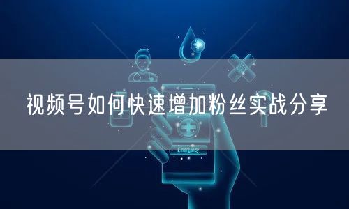 视频号如何快速增加粉丝实战分享